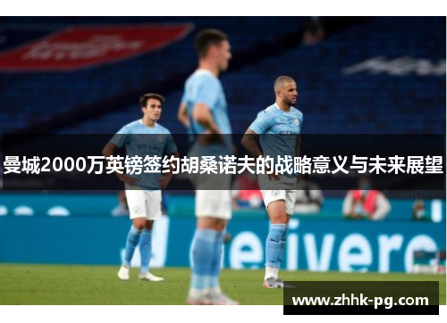 曼城2000万英镑签约胡桑诺夫的战略意义与未来展望