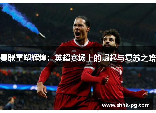 曼联重塑辉煌：英超赛场上的崛起与复苏之路