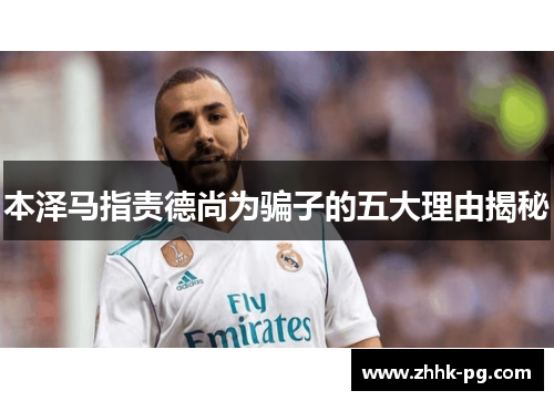 本泽马指责德尚为骗子的五大理由揭秘