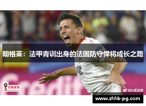朗格莱：法甲青训出身的法国防守悍将成长之路