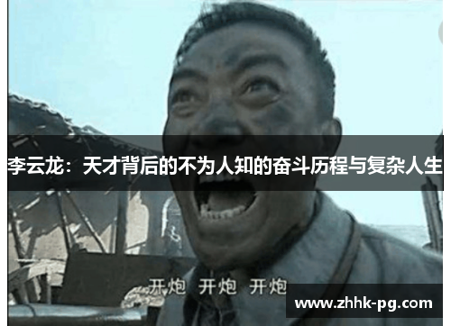 李云龙：天才背后的不为人知的奋斗历程与复杂人生