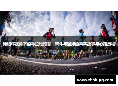 杨绍辉视角下的马拉松跑者：奋斗与坚持的真实故事与心路历程