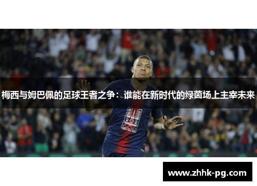 梅西与姆巴佩的足球王者之争：谁能在新时代的绿茵场上主宰未来
