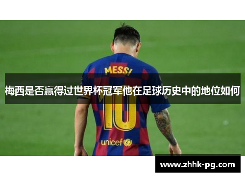 梅西是否赢得过世界杯冠军他在足球历史中的地位如何