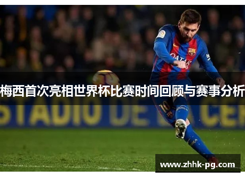 梅西首次亮相世界杯比赛时间回顾与赛事分析