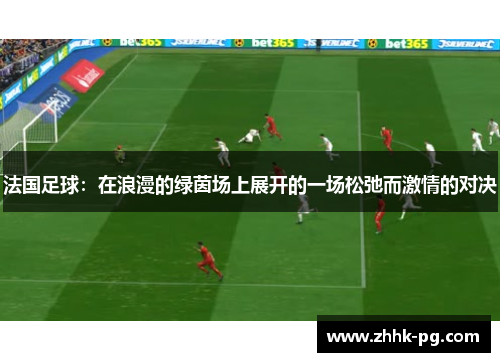 法国足球：在浪漫的绿茵场上展开的一场松弛而激情的对决