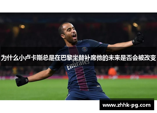为什么小卢卡斯总是在巴黎坐替补席他的未来是否会被改变