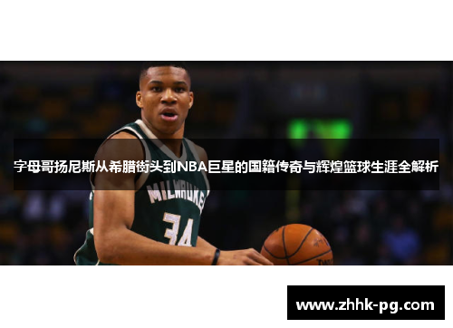 字母哥扬尼斯从希腊街头到NBA巨星的国籍传奇与辉煌篮球生涯全解析