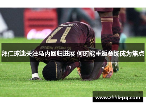 拜仁球迷关注马内回归进展 何时能重返赛场成为焦点
