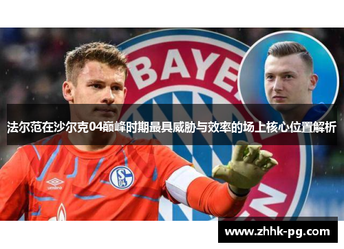 法尔范在沙尔克04巅峰时期最具威胁与效率的场上核心位置解析