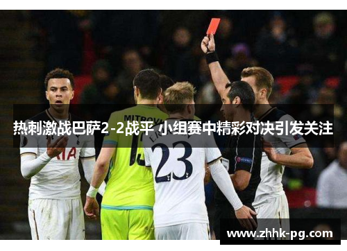 热刺激战巴萨2-2战平 小组赛中精彩对决引发关注