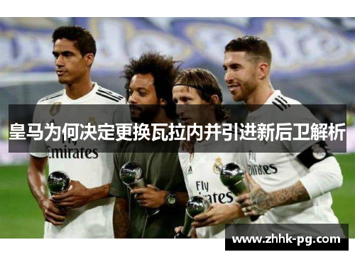 皇马为何决定更换瓦拉内并引进新后卫解析