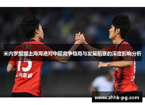 米内罗加盟上海海港对中超竞争格局与发展前景的深度影响分析