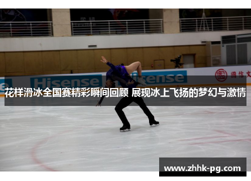 花样滑冰全国赛精彩瞬间回顾 展现冰上飞扬的梦幻与激情 花样滑冰全国赛精彩瞬间回顾 展现冰上飞扬的梦幻与激情