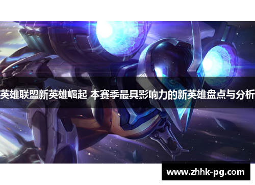 英雄联盟新英雄崛起 本赛季最具影响力的新英雄盘点与分析