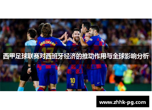 西甲足球联赛对西班牙经济的推动作用与全球影响分析 西甲足球联赛对西班牙经济的推动作用与全球影响分析