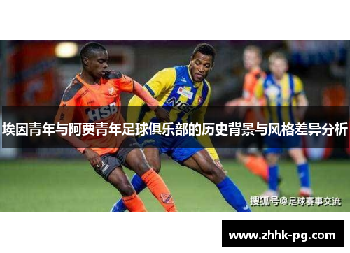 埃因青年与阿贾青年足球俱乐部的历史背景与风格差异分析 埃因青年与阿贾青年足球俱乐部的历史背景与风格差异分析