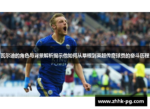 瓦尔迪的角色与背景解析揭示他如何从草根到英超传奇球员的奋斗历程