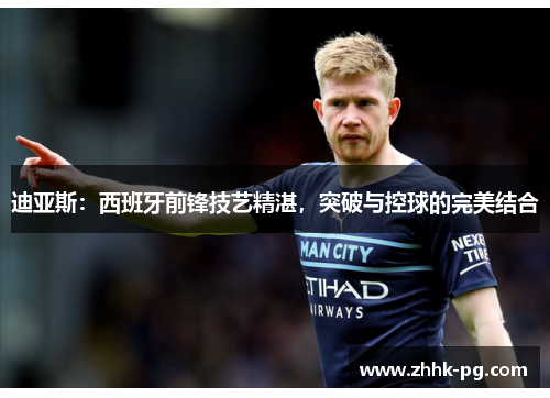 迪亚斯:西班牙前锋技艺精湛,突破与控球的完美结合 迪亚斯:西班牙前锋技艺精湛,突破与控球的完美结合