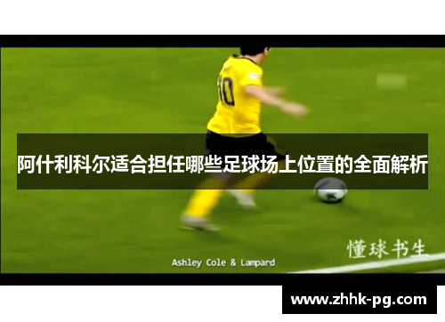 阿什利科尔适合担任哪些足球场上位置的全面解析 阿什利科尔适合担任哪些足球场上位置的全面解析