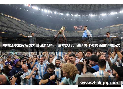 阿根廷夺冠背后的关键因素分析：战术执行、团队协作与梅西的领袖魅力