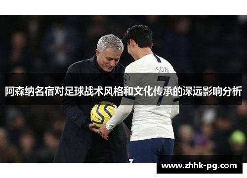 阿森纳名宿对足球战术风格和文化传承的深远影响分析