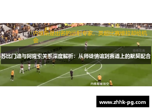 苏比门迪与阿隆索关系深度解析：从师徒情谊到赛道上的默契配合