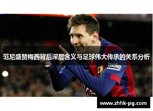 范尼盛赞梅西背后深层含义与足球伟大传承的关系分析