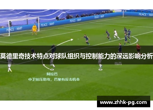 莫德里奇技术特点对球队组织与控制能力的深远影响分析