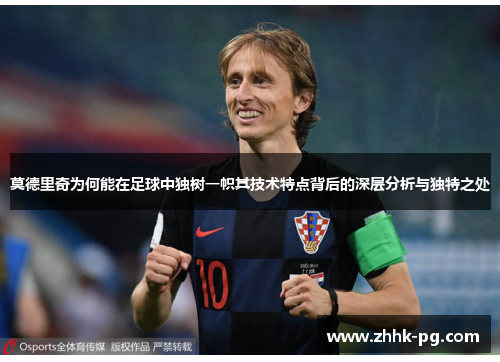 莫德里奇为何能在足球中独树一帜其技术特点背后的深层分析与独特之处 莫德里奇为何能在足球中独树一帜其技术特点背后的深层分析与独特之处