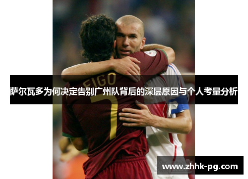 萨尔瓦多为何决定告别广州队背后的深层原因与个人考量分析 萨尔瓦多为何决定告别广州队背后的深层原因与个人考量分析