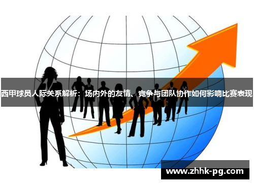 西甲球员人际关系解析：场内外的友情、竞争与团队协作如何影响比赛表现