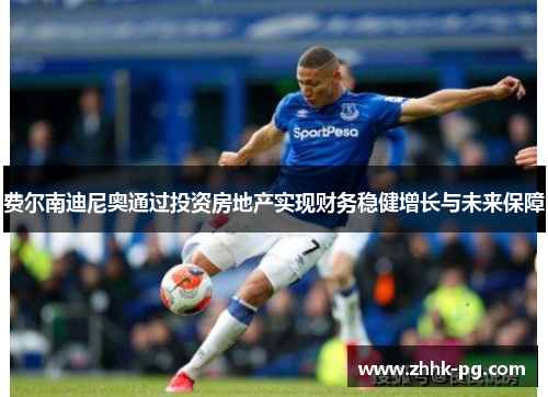 费尔南迪尼奥通过投资房地产实现财务稳健增长与未来保障 费尔南迪尼奥通过投资房地产实现财务稳健增长与未来保障