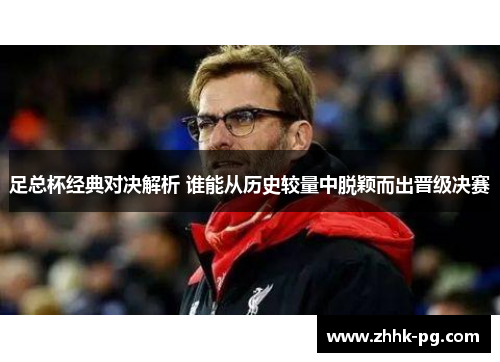 足总杯经典对决解析 谁能从历史较量中脱颖而出晋级决赛