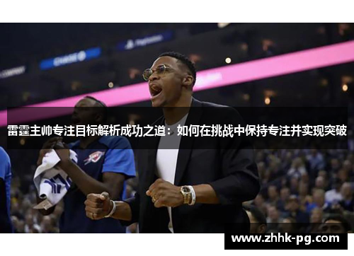 雷霆主帅专注目标解析成功之道:如何在挑战中保持专注并实现突破 雷霆主帅专注目标解析成功之道:如何在挑战中保持专注并实现突破