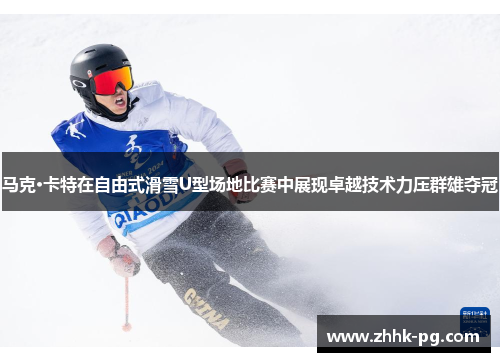 马克·卡特在自由式滑雪U型场地比赛中展现卓越技术力压群雄夺冠