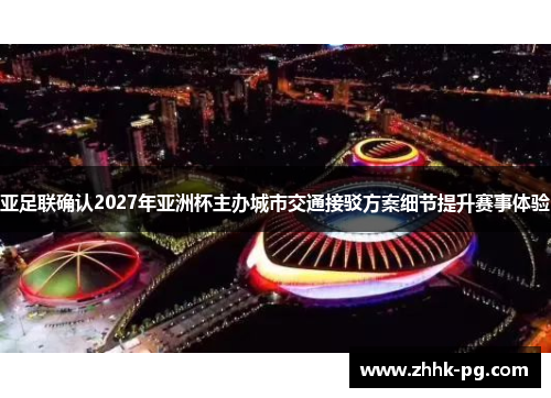 亚足联确认2027年亚洲杯主办城市交通接驳方案细节提升赛事体验