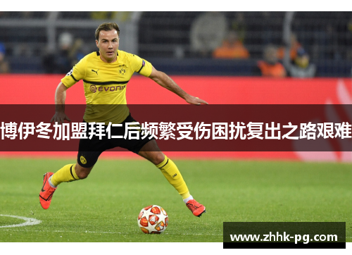 博伊冬加盟拜仁后频繁受伤困扰复出之路艰难