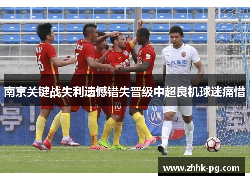 南京关键战失利遗憾错失晋级中超良机球迷痛惜